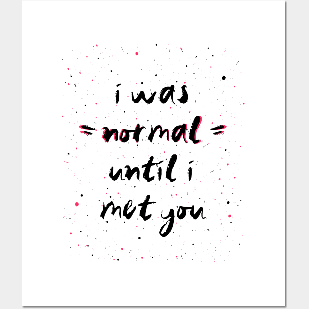 I was normal until i met you Wall Art by psychoshadow